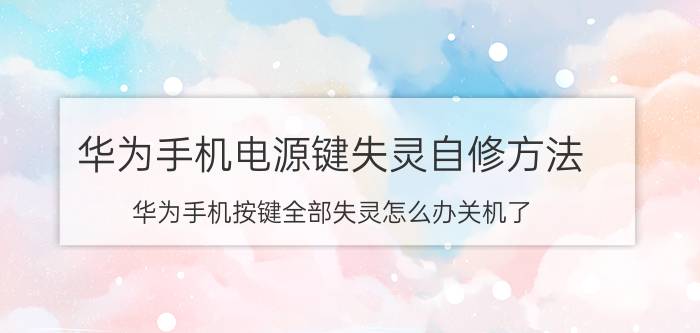 华为手机电源键失灵自修方法 华为手机按键全部失灵怎么办关机了？